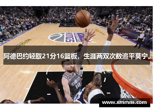 阿德巴约轻取21分16篮板，生涯两双次数追平莫宁。