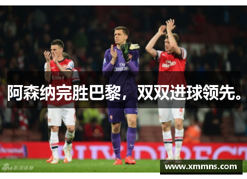 阿森纳完胜巴黎，双双进球领先。