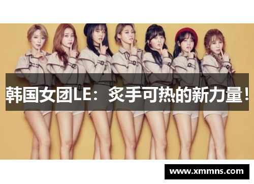 韩国女团LE：炙手可热的新力量！
