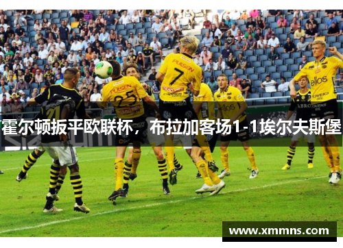 霍尔顿扳平欧联杯，布拉加客场1-1埃尔夫斯堡