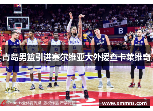 青岛男篮引进塞尔维亚大外援查卡莱维奇