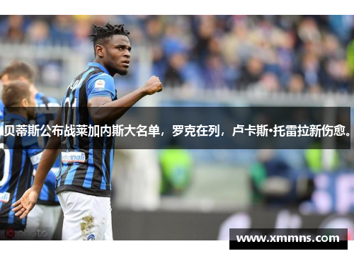 贝蒂斯公布战莱加内斯大名单，罗克在列，卢卡斯·托雷拉新伤愈。